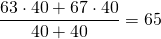 \[ \frac{63 \cdot 40 + 67 \cdot 40}{40 + 40} = 65\]