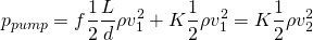 \[p_{pump} = f \frac{1}{2} \frac{L}{d} \rho v_{1}^{2} + K \frac{1}{2} \rho v_{1}^{2} = K \frac{1}{2} \rho v_{2}^{2}\]